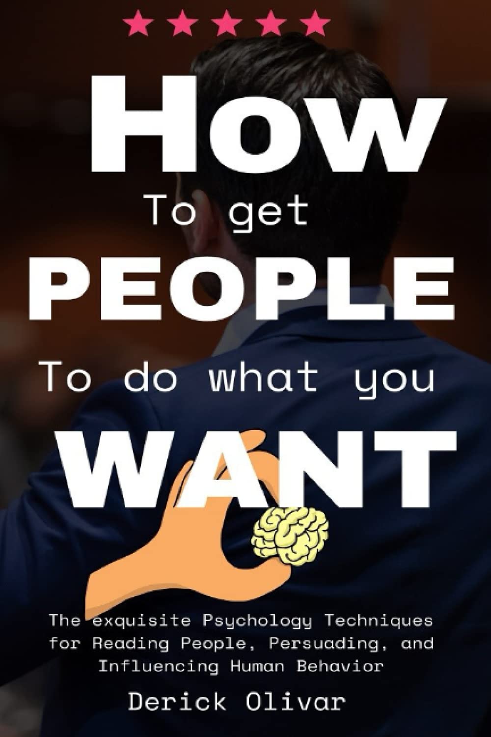 How to get people to do what you want: The exquisite Psychology Techniques for Reading People, Persuading, and Influencing Human Behavior