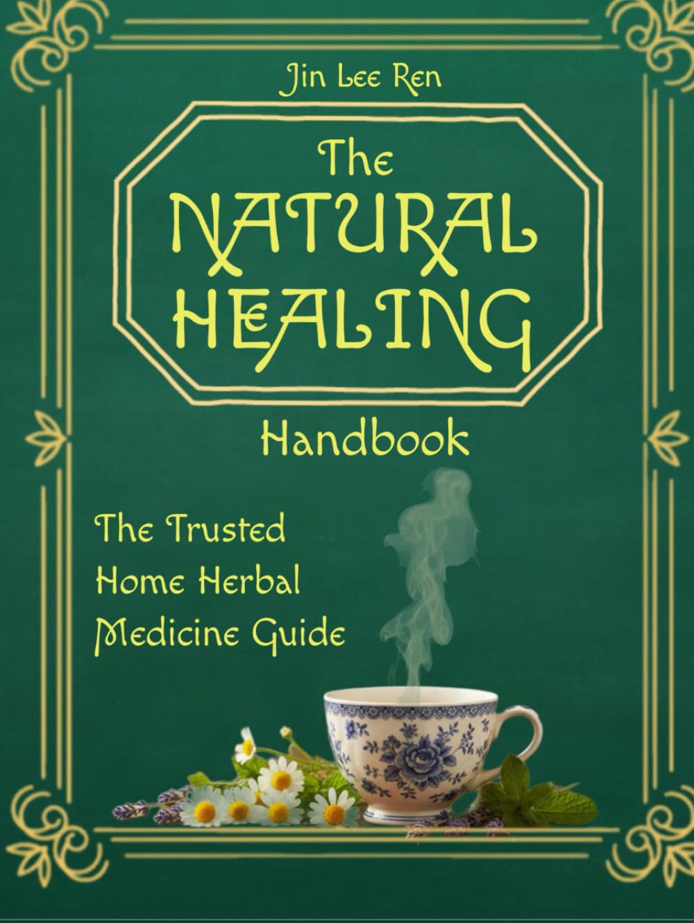 The Natural Healing Handbook: The Trusted Home Herbal Medicine Guide Master essential herbal remedies with practical step-by-step instructions, clear ... for sourcing ingredients easily at home