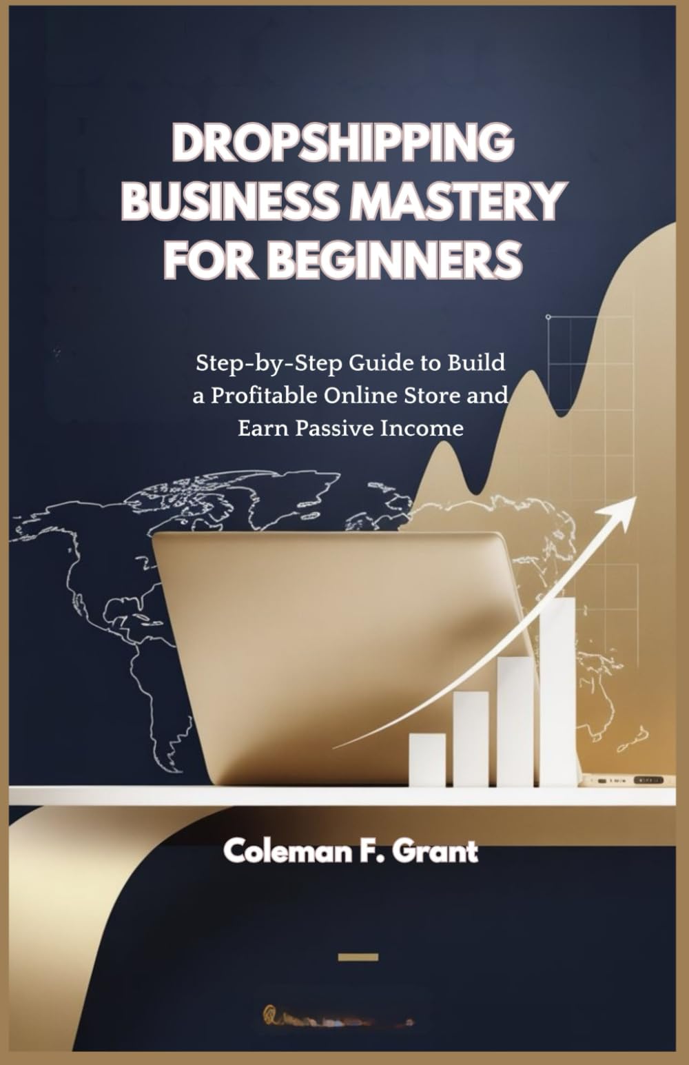 DROPSHIPPING BUSINESS MASTERY FOR BEGINNERS: Step-by-Step Guide to Build a Profitable Online Store and Earn Passive Income