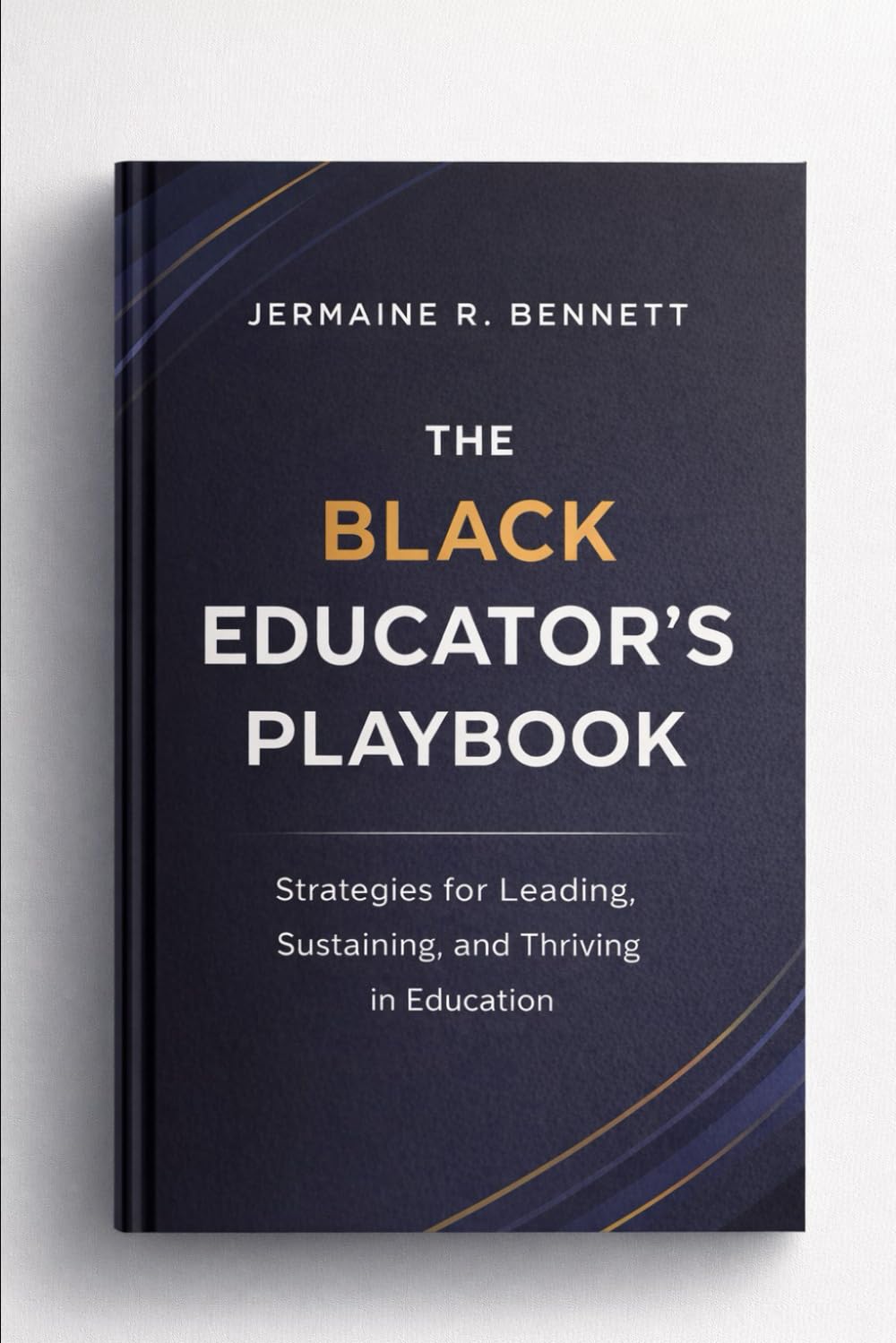 The Black Educator’s Playbook: Leadership, Longevity, and Legacy in Education – A Culturally Grounded Guide for Black Professionals