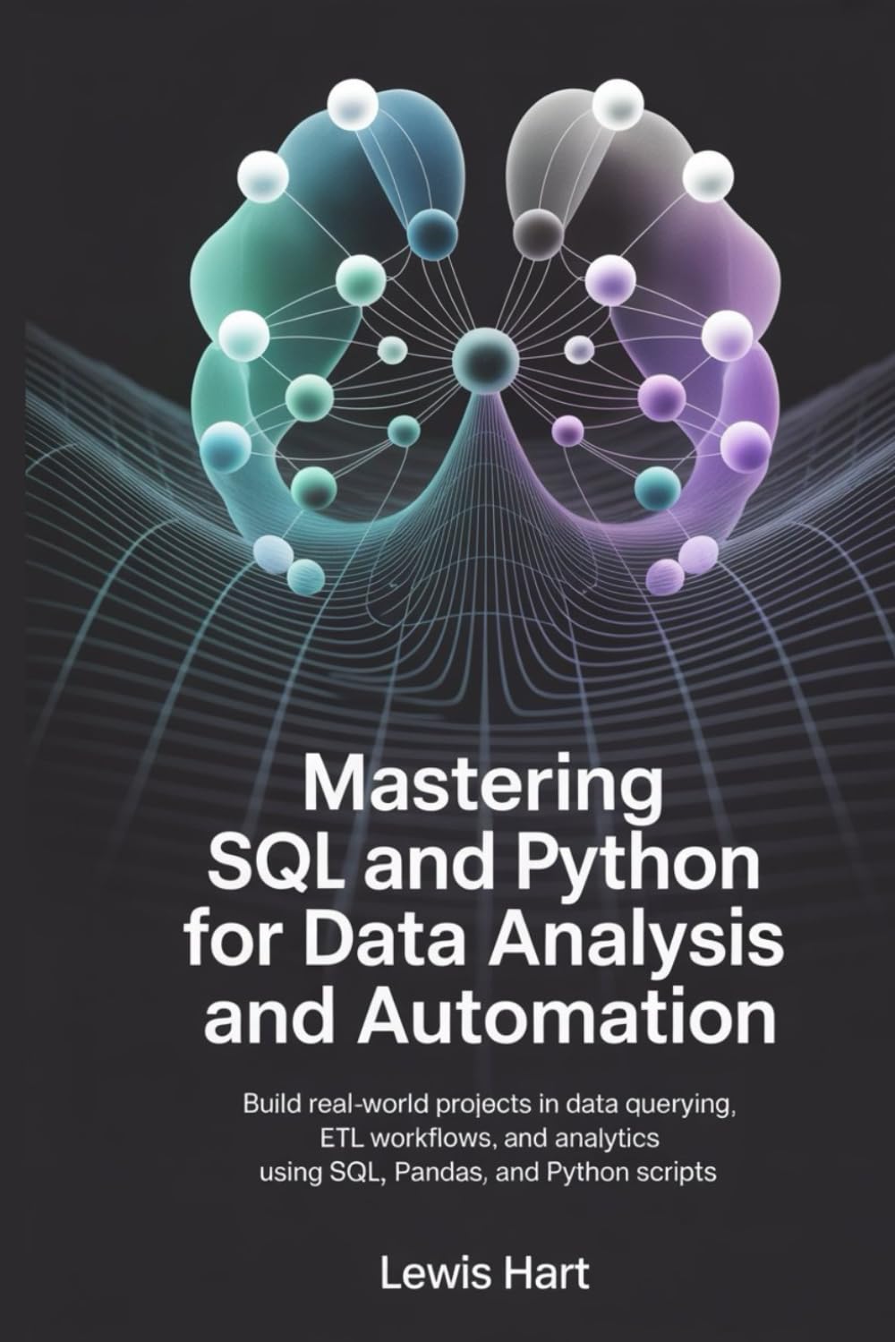 Mastering SQL and Python for Data Analysis and Automation: Build Real-World Projects in Data Querying, ETL Workflows, and Analytics Using SQL, Pandas, and Python Scripts