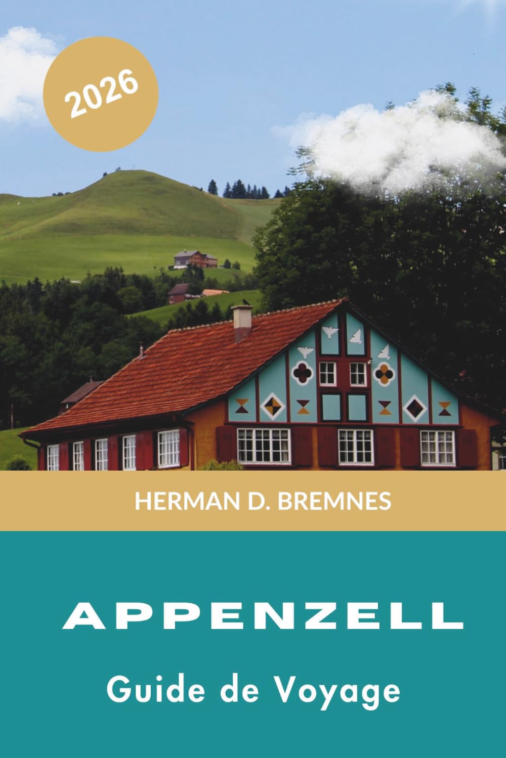 Appenzell Guide de voyage 2026: Découvrez des paysages alpins, la culture suisse traditionnelle, des sentiers de randonnée pittoresques, la cuisine ... pratiques pour votre escapade en Suisse