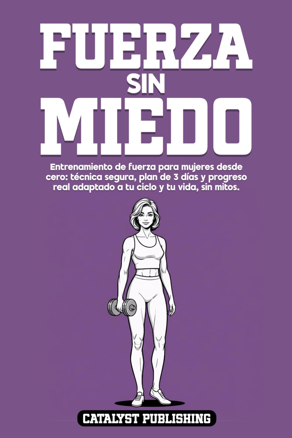 Fuerza Sin Miedo: Entrenamiento de fuerza para mujeres desde cero: técnica segura, plan de 3 días y progreso real adaptado a tu ciclo y tu vida, sin mitos.