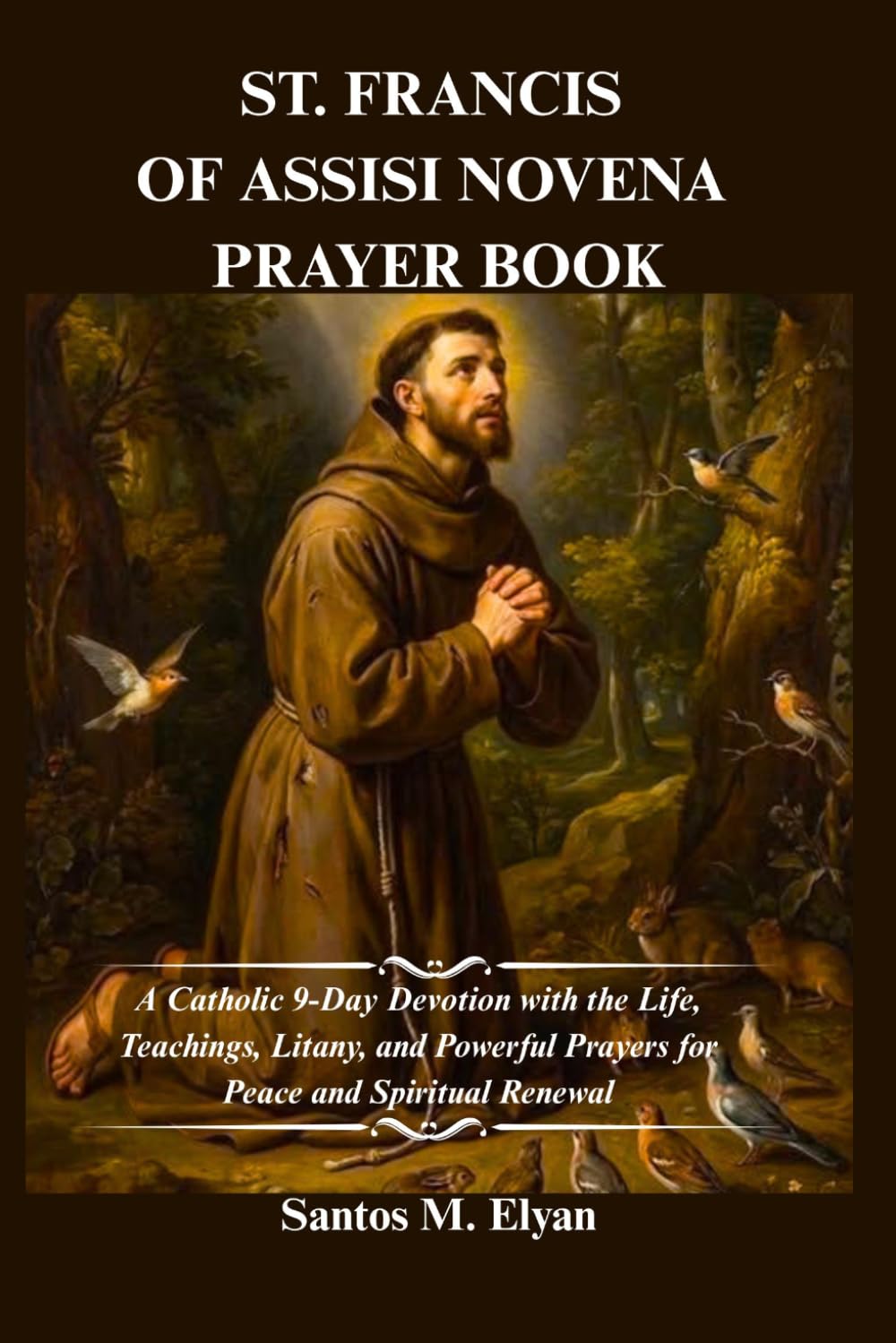ST. FRANCIS OF ASSISI NOVENA PRAYER BOOK: A Catholic 9-Day Devotion with the Life, Teachings, Litany, and Powerful Prayers for Peace and Spiritual Renewal