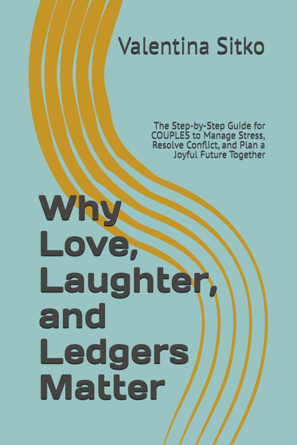 Why Love, Laughter, and Ledgers Matter: The Step-by-Step Guide for COUPLES to Manage Stress, Resolve Conflict, and Plan a Joyful Future Together