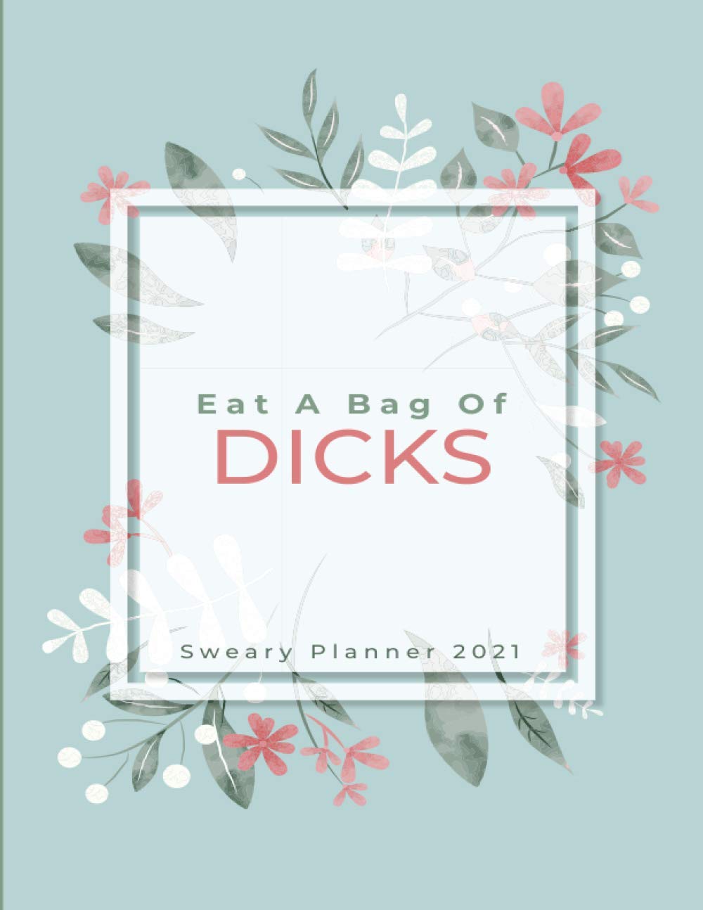 Eat A Bag Of Dicks: Sweary Planner | Daily, Monthly & Weekly Cuss Word Planner | Swearing Gift for Women Leaves