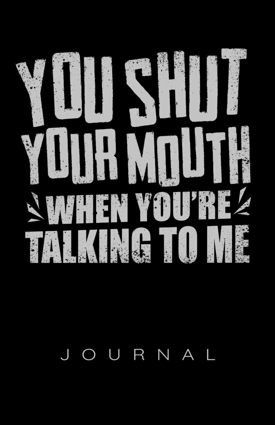 You Shut Your Mouth When You're Talking To Me Journal