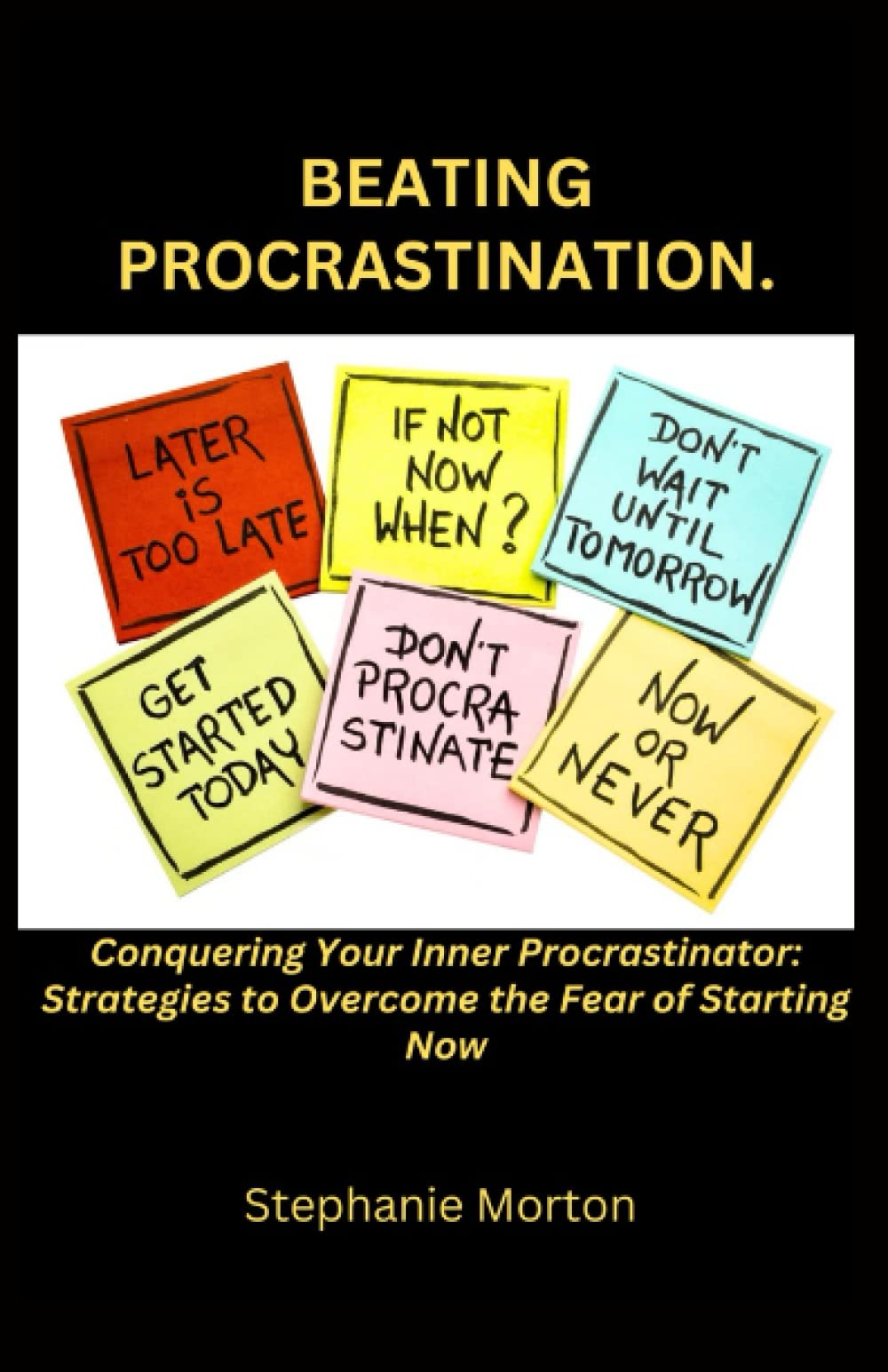 BEATING PROCRASTINATION.: The Ultimate Strategies to Overcome the Fear of Starting Now and Conquering Your Inner Procrastinator.