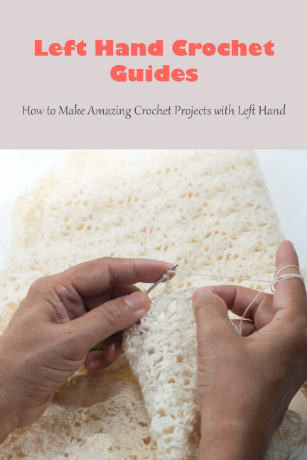 Left Hand Crochet Guides: How to Make Amazing Crochet Projects with Left Hand
