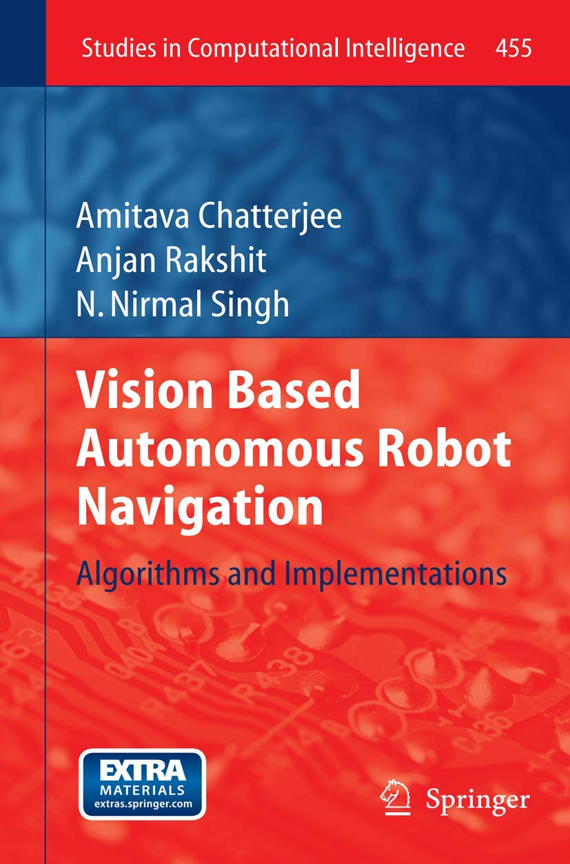 Vision Based Autonomous Robot Navigation: Algorithms and Implementations: 455 (Studies in Computational Intelligence, 455)