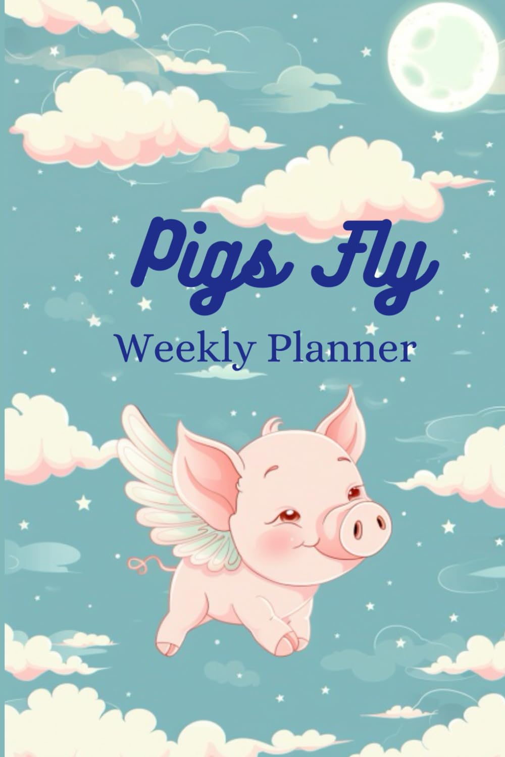 Pigs Fly Weekly Planner: Plan Your Life for Success! With Dedicated Sections for Every Day and a "Pigs Fly" Box for the Unexpected and Dreams (Boost Productivity & Goal Achievement)