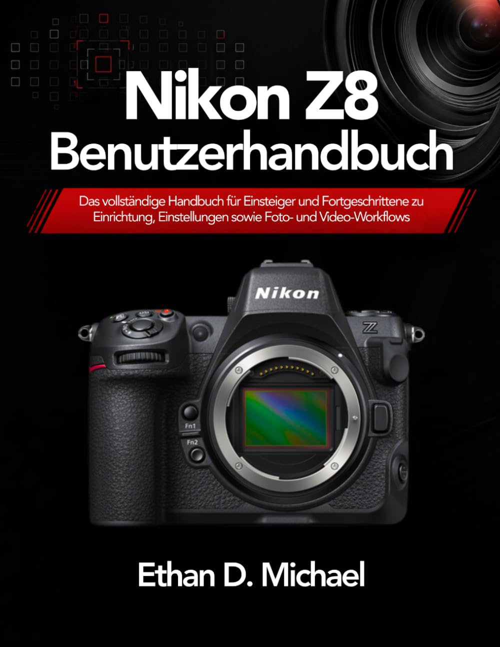 Nikon Z8 Benutzerhandbuch: Das vollständige Handbuch für Einsteiger und Fortgeschrittene zu Einrichtung, Einstellungen sowie Foto- und Video-Workflows