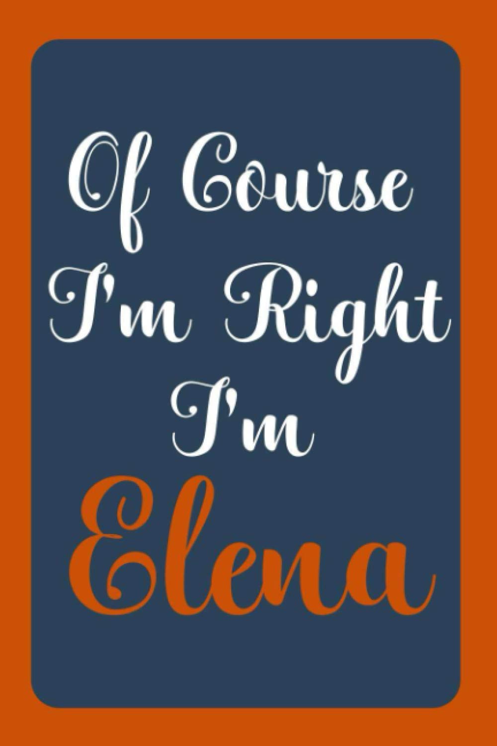 Of Course I'm Right I'm Elena: Notebook Gift, Elena name diary gifts, personalized notebook Elena, Gift Idea for Elena, 120 Pages