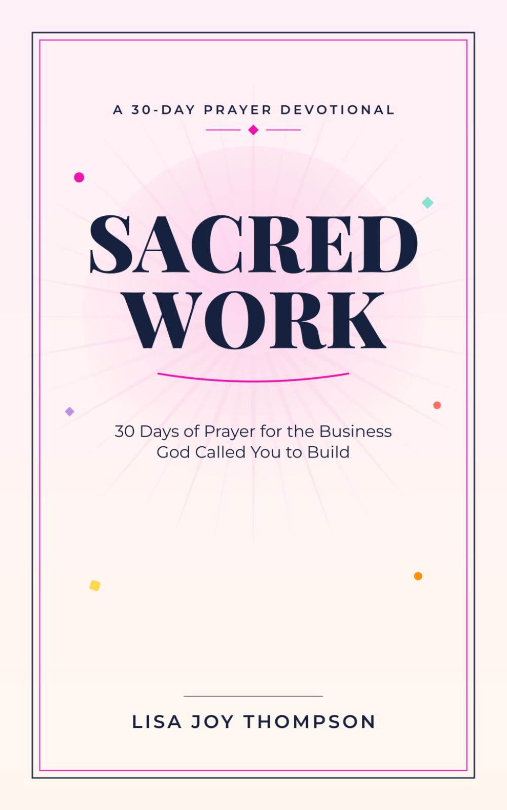 Sacred Work: 30 Days of Prayer for the Business God Called You to Build
