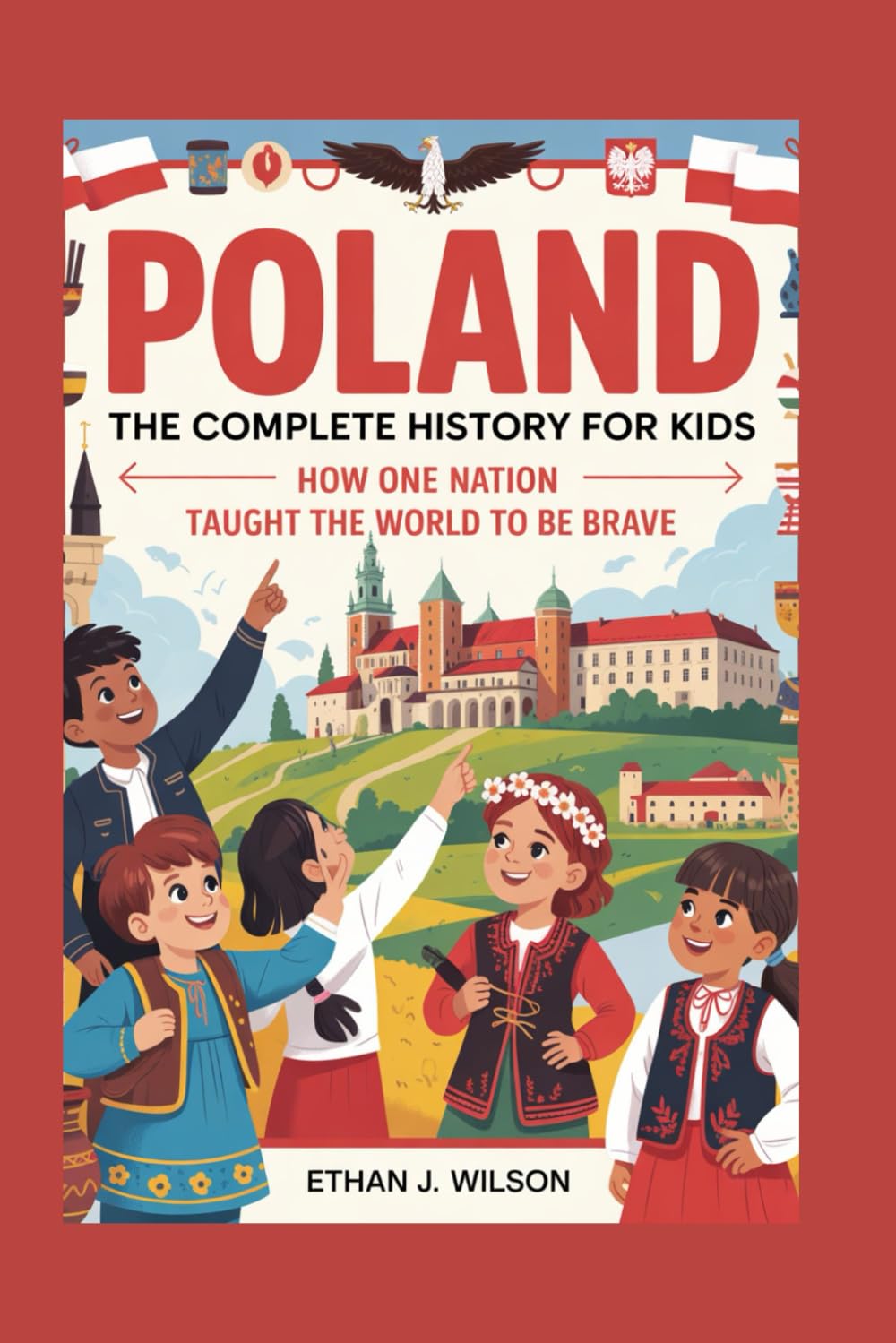 Poland: The Complete History for Kids: How One Nation Taught the World to Be Brave