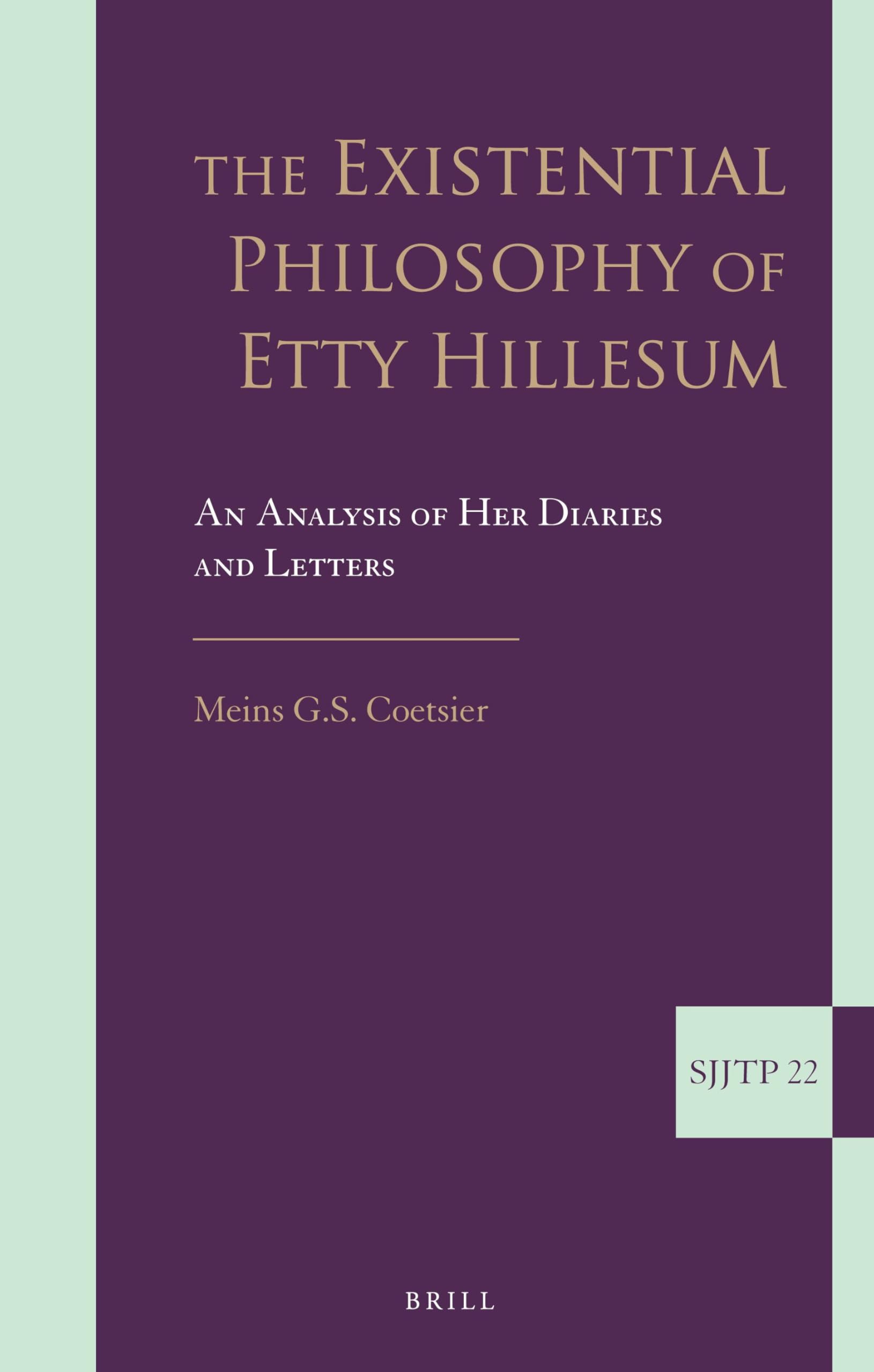 The Existential Philosophy of Etty Hillesum: An Analysis of Her Diaries and Letters: 22 (Supplements to The Journal of Jewish Thought and Philosophy, 22)