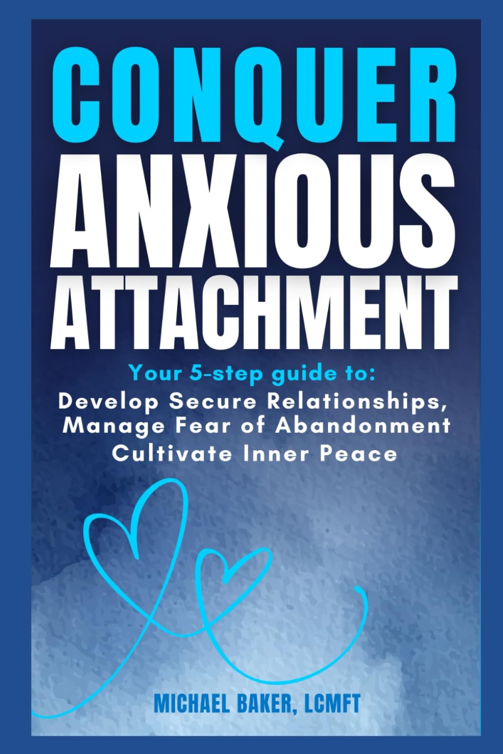 Conquer Anxious Attachment: Your 5-Step Guide to Develop Secure Relationships, Manage Fear of Abandonment, and Cultivate Inner Peace (Attachment and Relational Health Series)