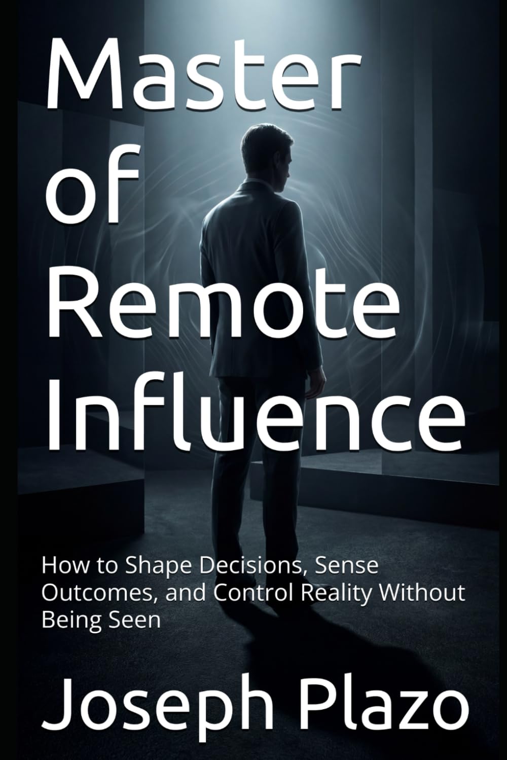 Master of Remote Influence: How to Shape Decisions, Sense Outcomes, and Control Reality Without Being Seen
