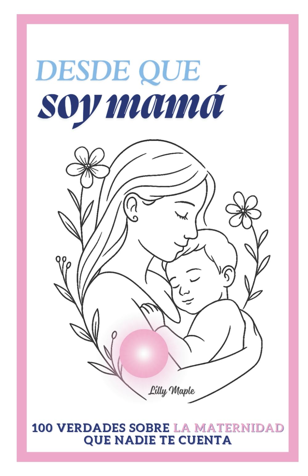 Desde que soy mamá: 100 verdades sobre la maternidad que nadie te cuenta