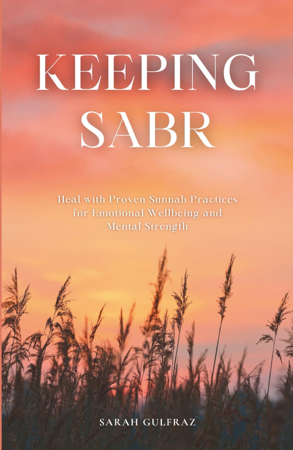Keeping Sabr: Heal with Proven Sunnah Practices for Emotional Wellbeing and Mental Strength (Mental Health in Islam)