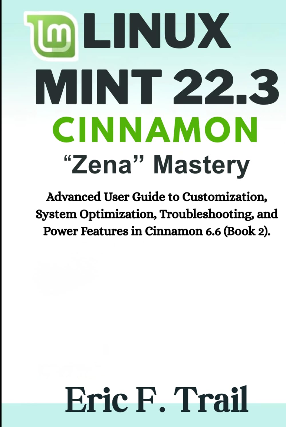 Linux Mint 22.3 Cinnamon "Zena" Mastery: Advanced User Guide to Customization, System Optimization, Troubleshooting, and Power Features in Cinnamon 6.6 (Book 2).