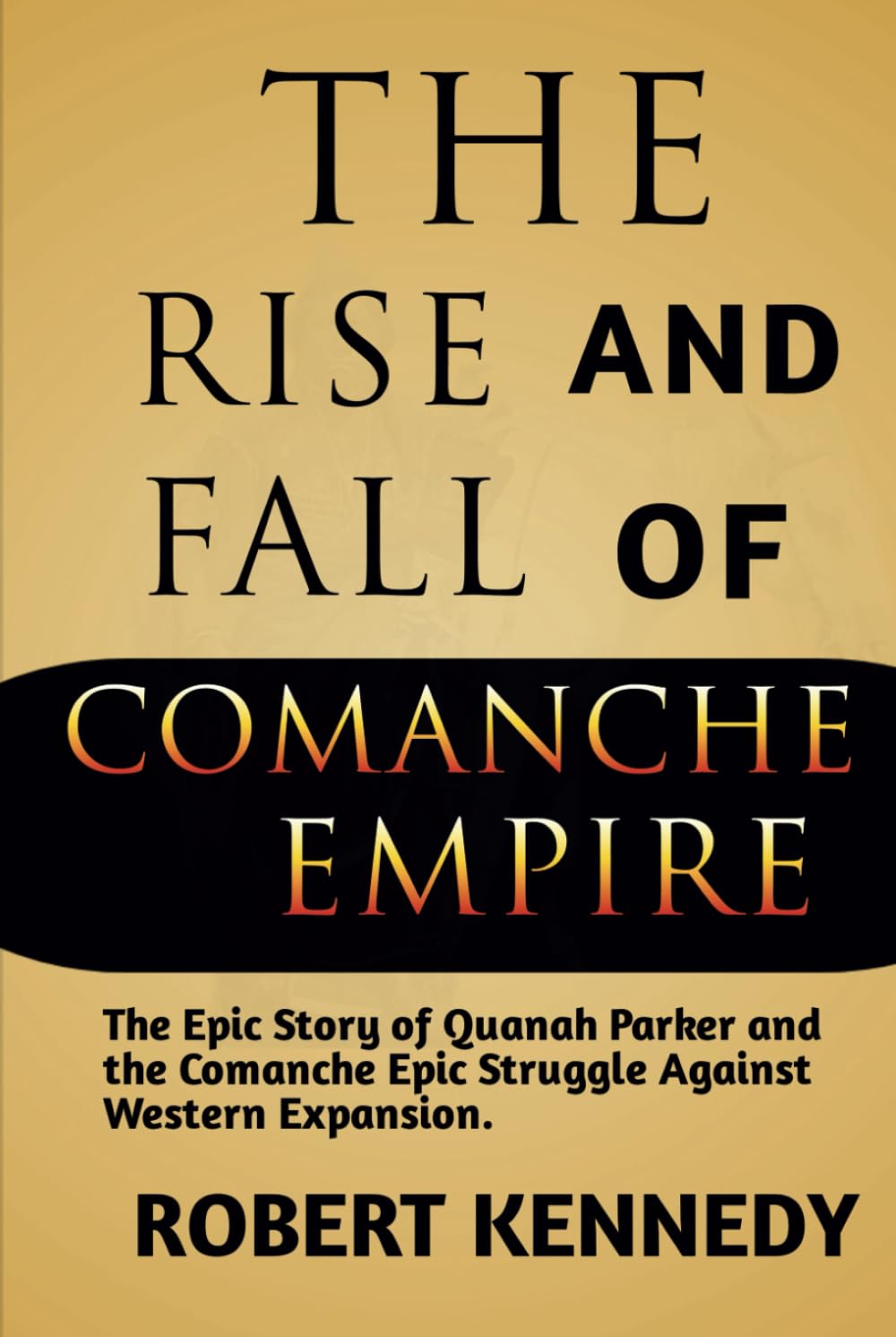 The Rise and Fall of Comanche Empire: The Epic Story of Quanah Parker and the Comanche Epic Struggle Against Western Expansion