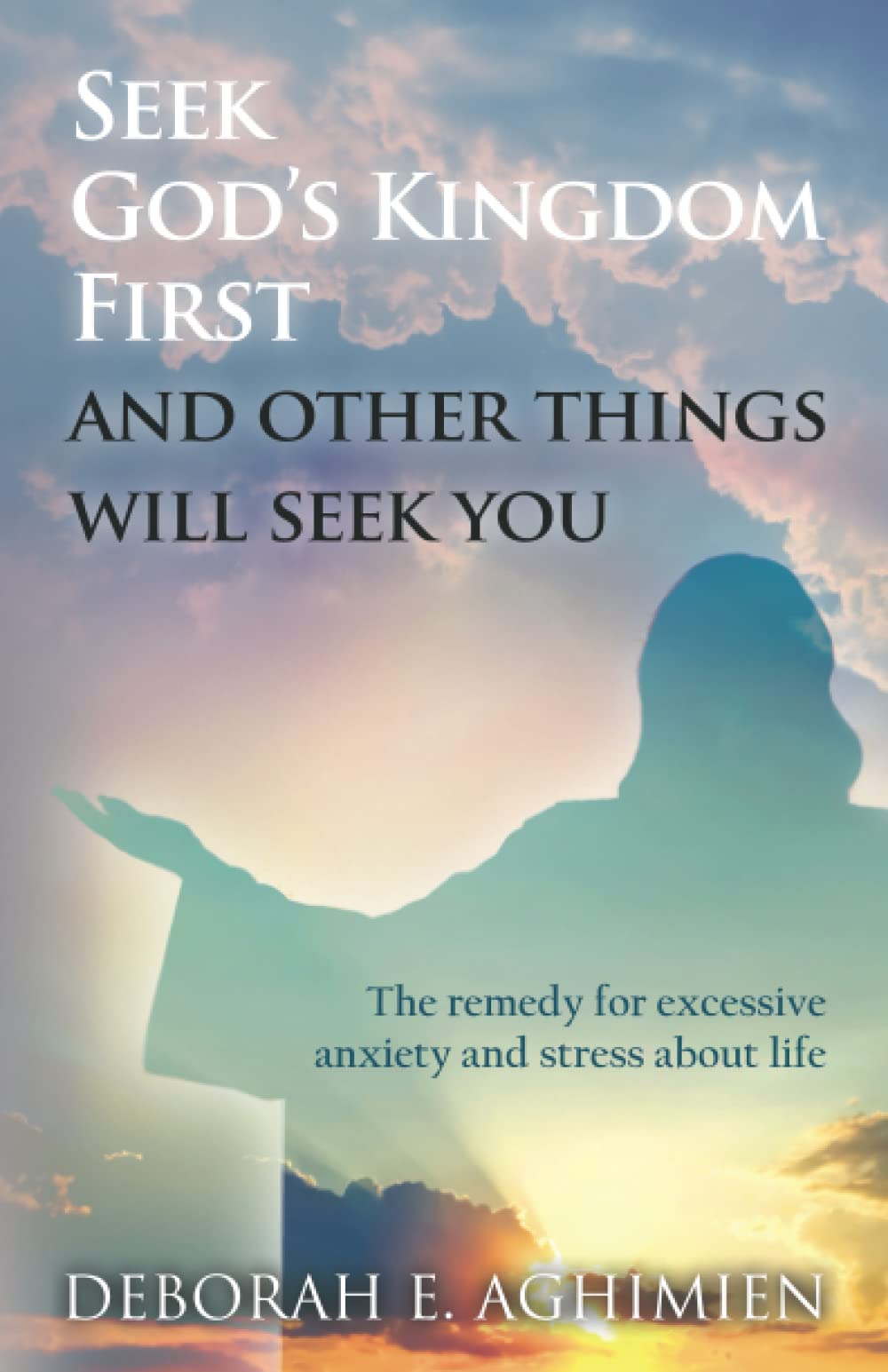 Seek God’s kingdom first and other things will seek you: The remedy for excessive anxiety and stress about life