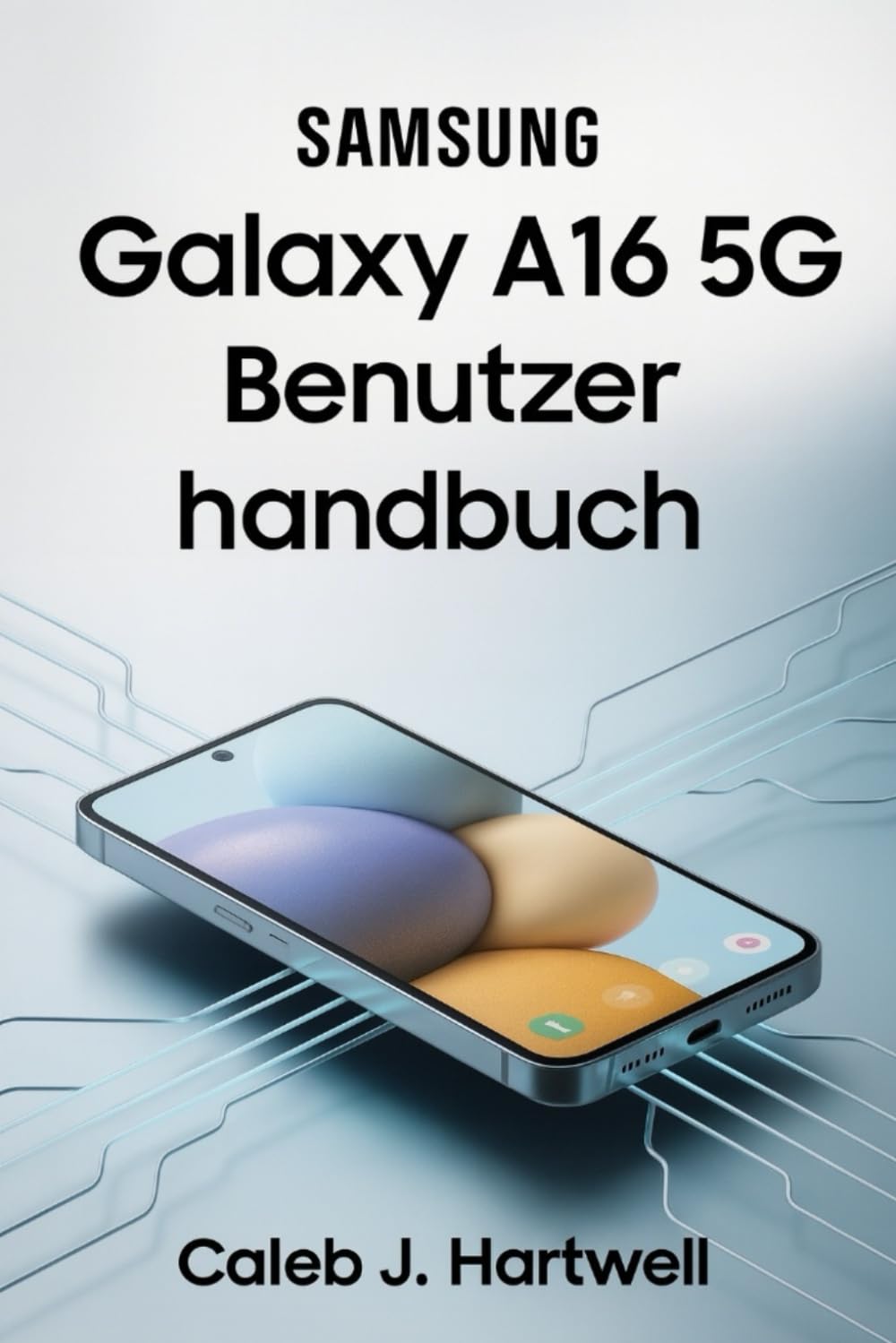 Samsung Galaxy A16 5G Benutzerhandbuch (Caleb J. Hartwell's Complete User Guide Collection)