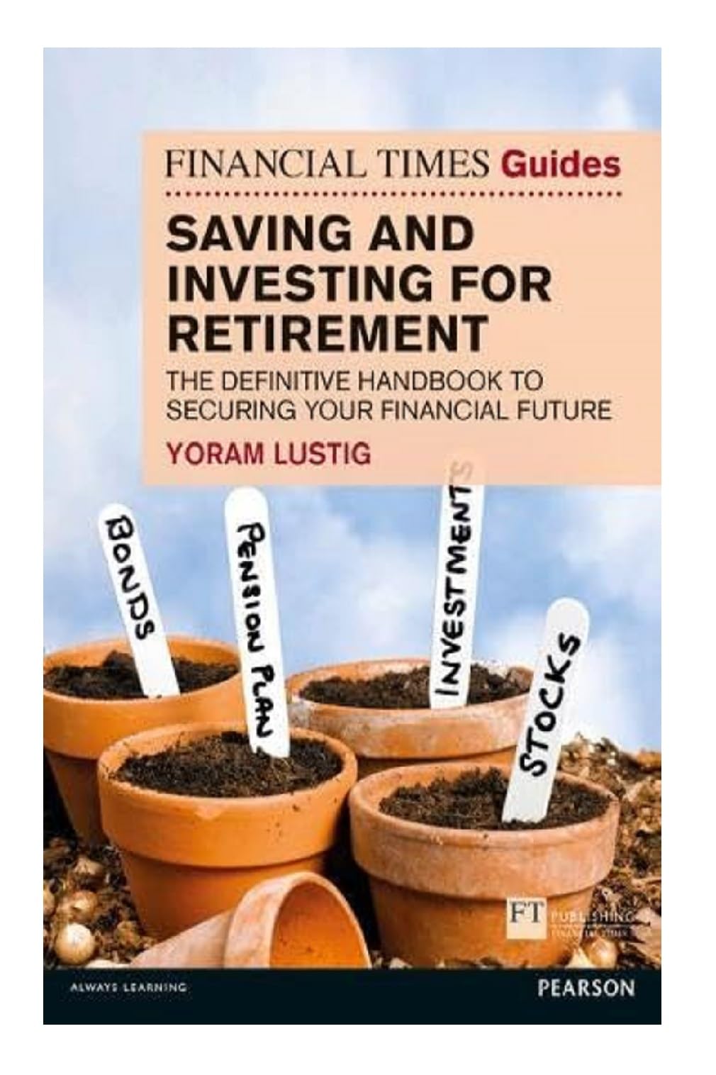 Financial Times Guide to Saving and Investing for Retirement, The: The definitive handbook to securing your financial future (Financial Times Series)