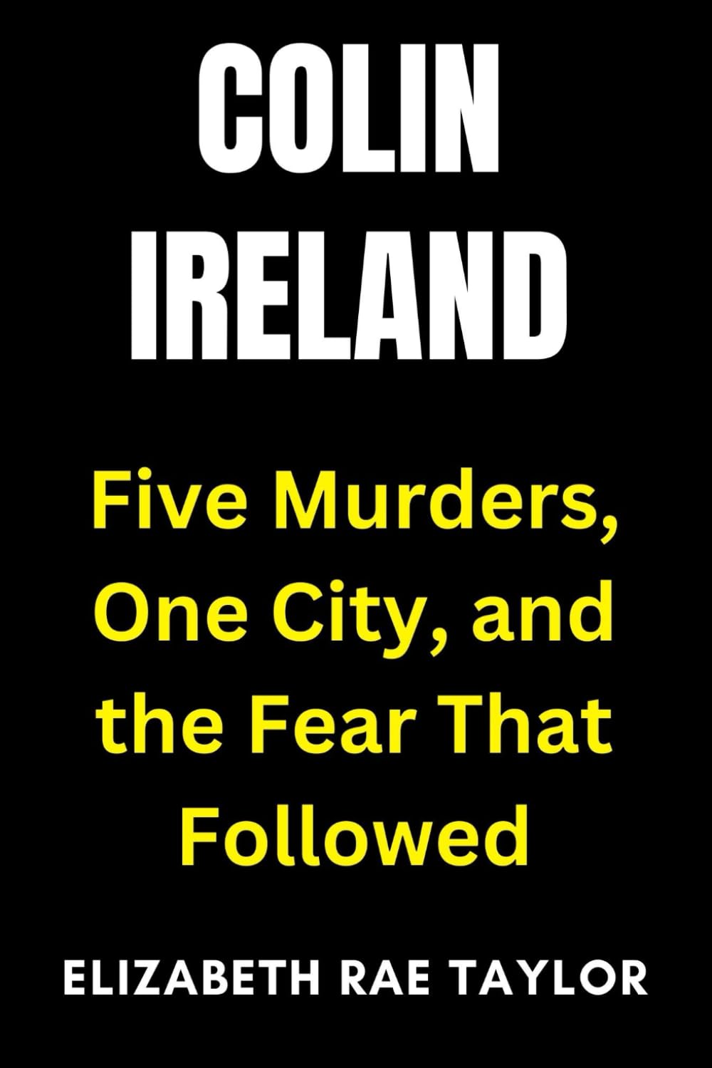 Colin Ireland: Five Murders, One City, and the Fear That Followed (Britain’s Infamous Crimes)