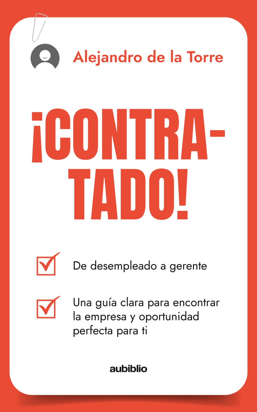 ¡Contratado!: De desempleado a gerente, una guía clara para encontrar la empresa y oportunidad perfecta para ti