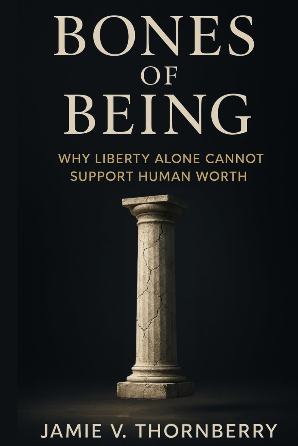 Bones of Being: Bones of Being: Why Liberty Alone Cannot Support Human Worth