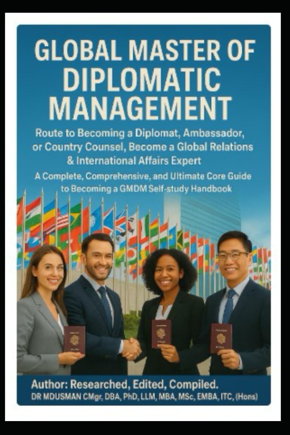 Global Master of Diplomatic Management Route to Becoming a Diplomat, Ambassador, or Country Counsellor, Become a Global Relations & International Affairs Expert: Self Study Handbook