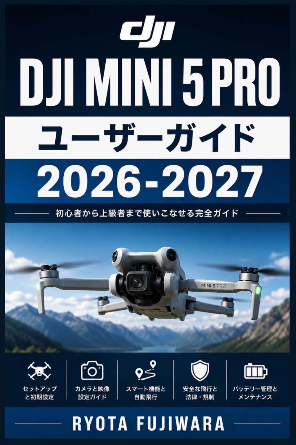 DJI Mini 5 Pro ユーザーガイド 2026-2027: 操縦術・空撮技法・整備・ルール対応を徹底解説した実践書
