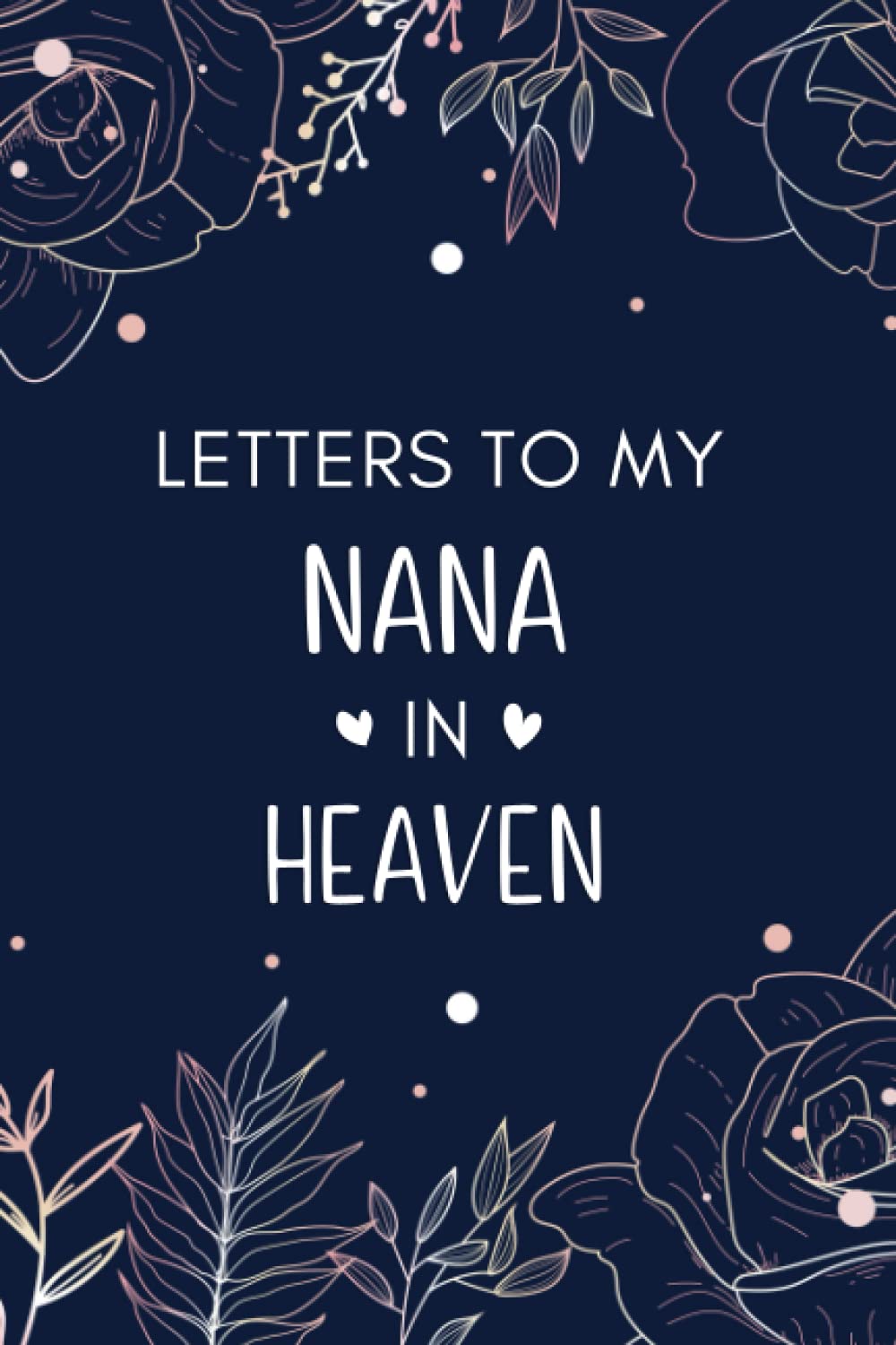 Letters To My Nana In Heaven: Diary Grief Journal to Write in.., Notebook for Loss of a Nana