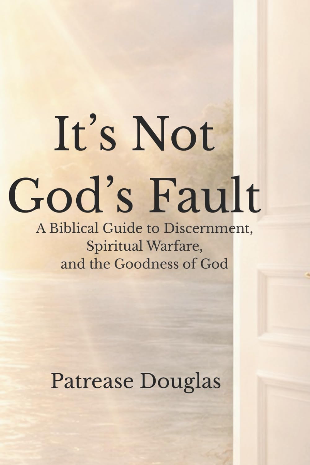 It’s Not God’s Fault: A Biblical Guide to Discernment, Spiritual Warfare, and the Goodness of God