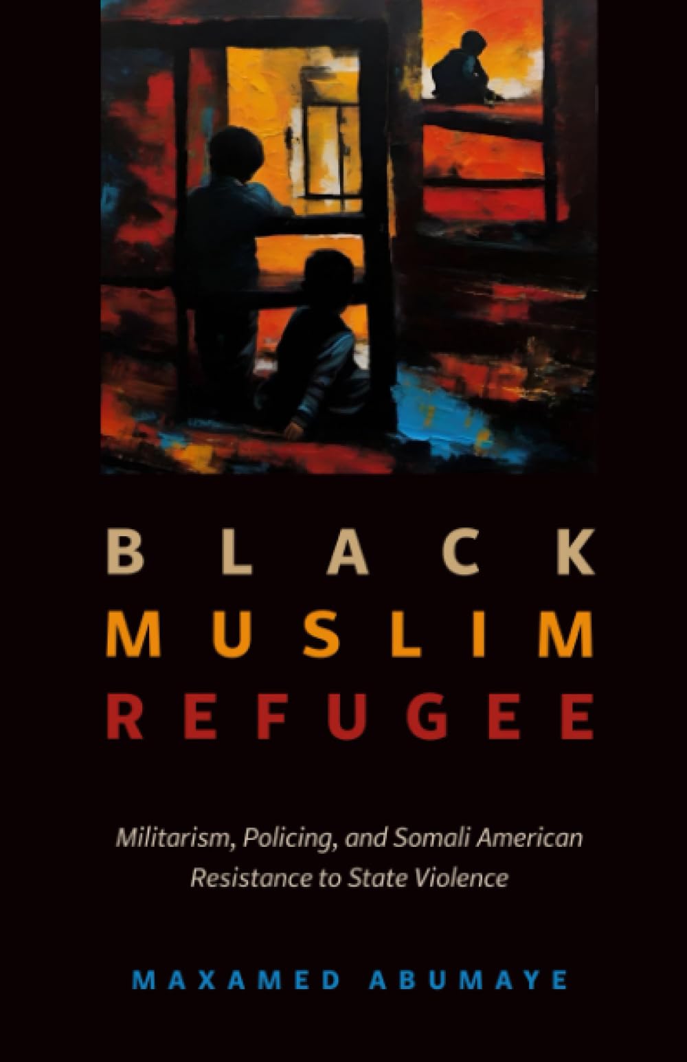 Black Muslim Refugee: Militarism, Policing, and Somali American Resistance to State Violence: 9 (Critical Refugee Studies)