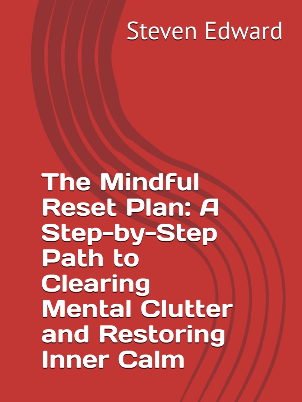The Mindful Reset Plan: A Step-by-Step Path to Clearing Mental Clutter and Restoring Inner Calm (Decluttering Collection)