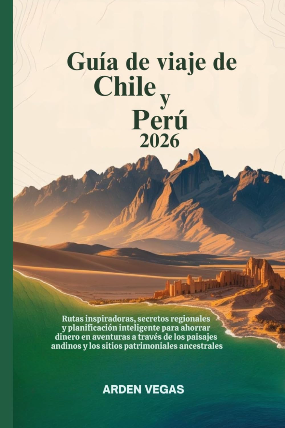 Guía de viaje de Chile y Perú 2026: Rutas inspiradoras,secretos regionales y planificación inteligente para ahorrar dinero en aventuras a través de los paisajes andinos y los sitios patrimoniales anc