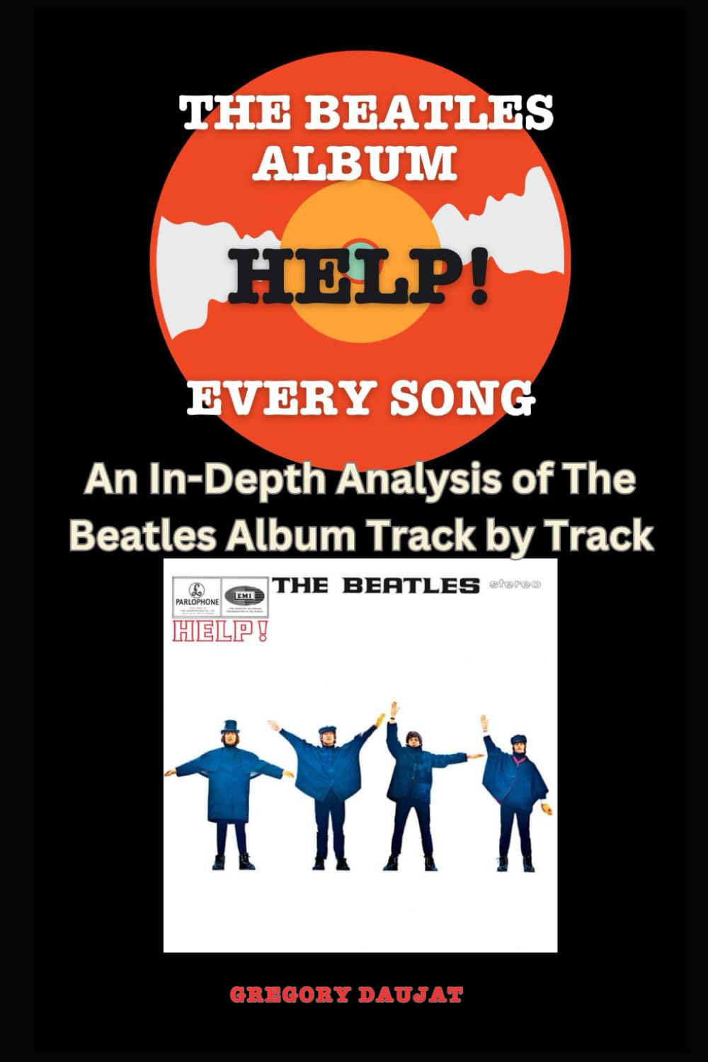 The Beatles Album - Help! - Every Song- An In-Depth Analysis of The Beatles Album Track by Track (The Beatles Every Album Track-by-Track Album Analyses)