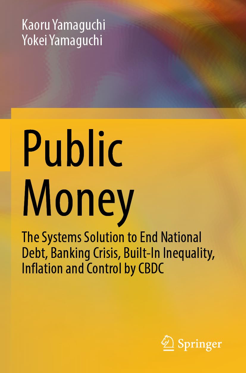 Public Money: The Systems Solution to End National Debt, Banking Crisis, Built-In Inequality, Inflation and Control by CBDC