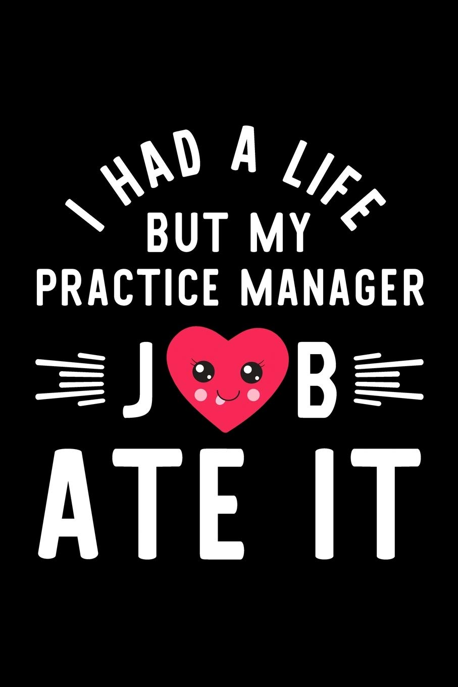 I Had A Life But My Practice Manager Job Ate It: Hilarious & Funny Journal for Practice Manager | Funny Christmas & Birthday Gift Idea for Practice ... Manager Notebook | 100 pages 6x9 inches