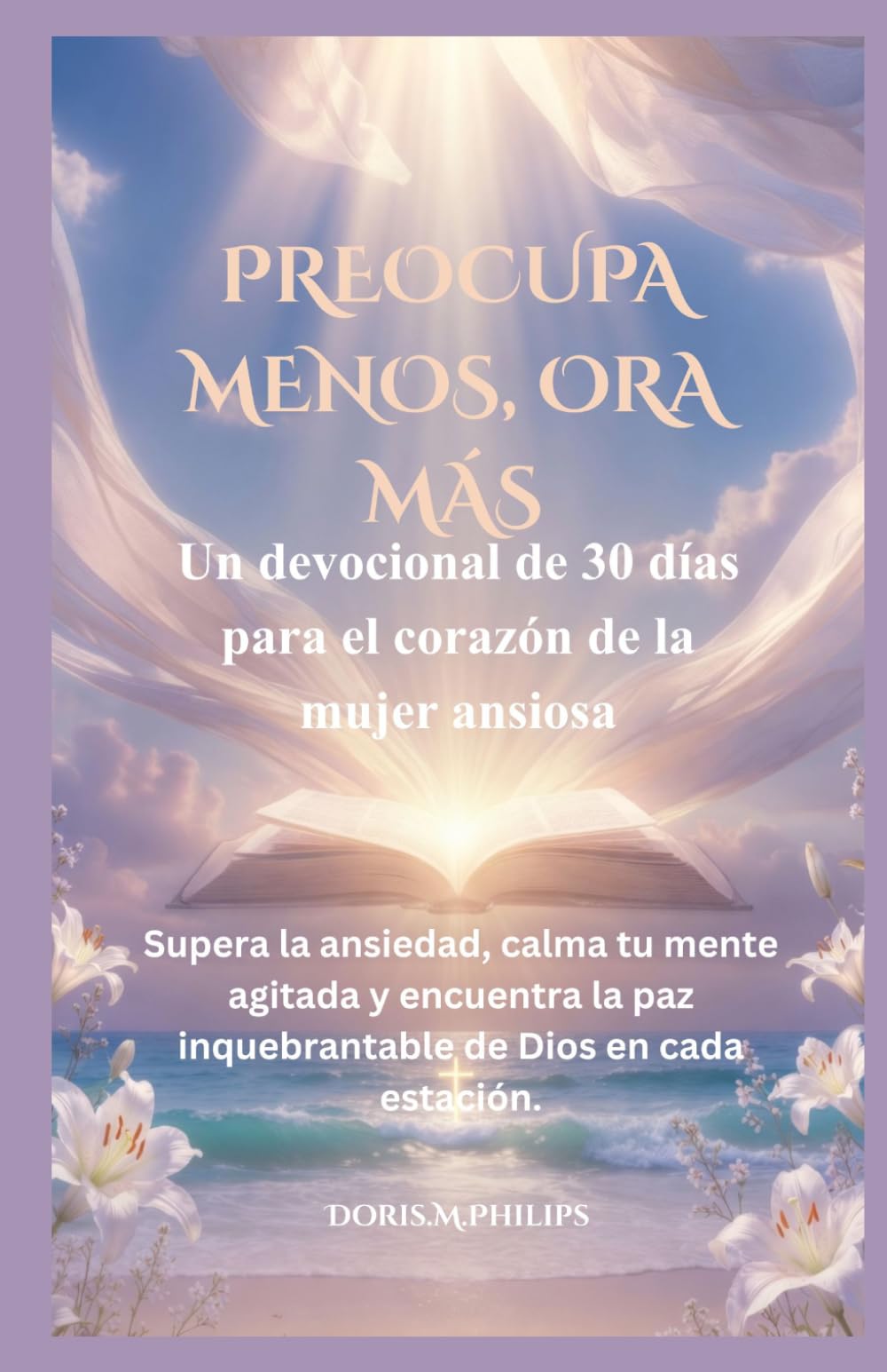 PREOCUPA MENOS, ORA MÁS: Un devocional de 30 días para el corazón de la mujer ansiosa Supera la ansiedad, calma tu mente agitada y encuentra la paz inquebrantable de Dios en cada estación.