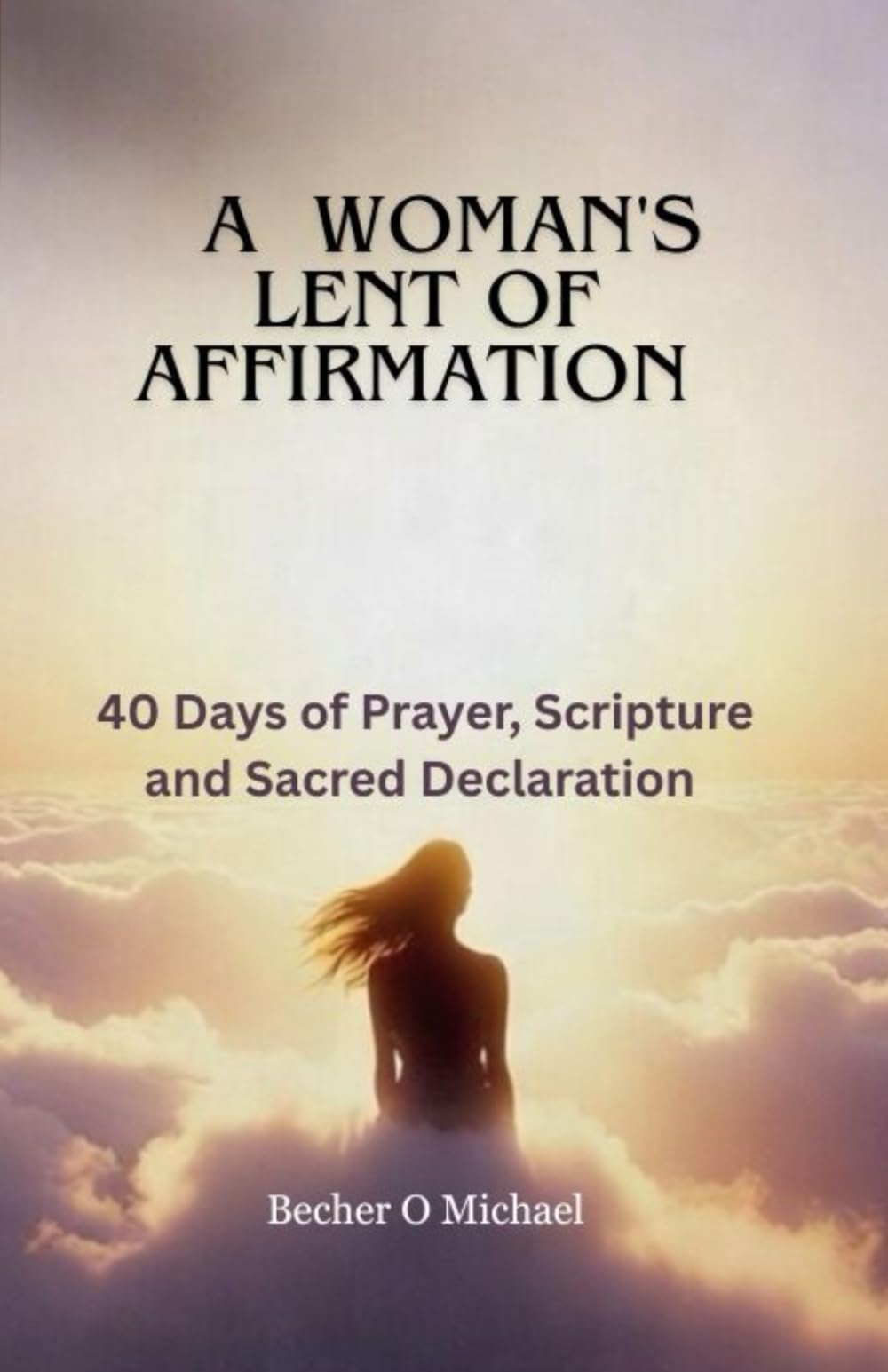 A WOMAN'S LENT OF AFFIRMATION: 40 Days of Prayer, Scripture and Sacred Declarations
