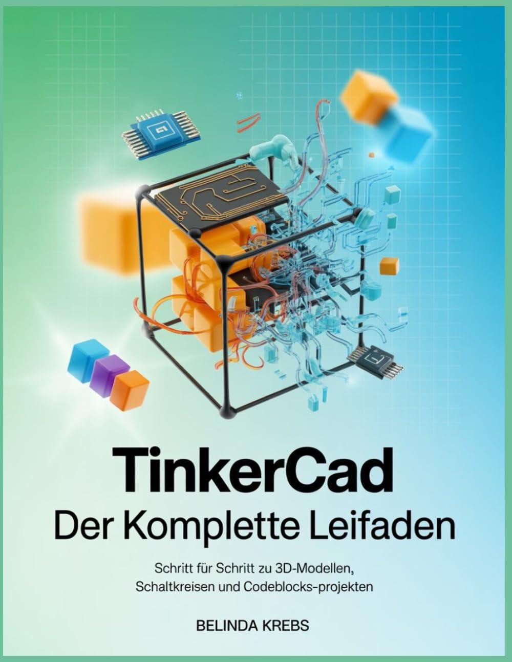 Tinkercad – Der komplette Leitfaden: Schritt für Schritt zu 3D-Modellen, Schaltkreisen und Codeblocks-Projekten