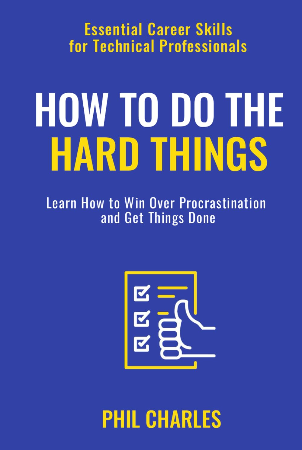 How to Do The Hard Things: Learn How to Win Over Procrastination and Get Things Done (Essential Career Skills for Technical Professionals)