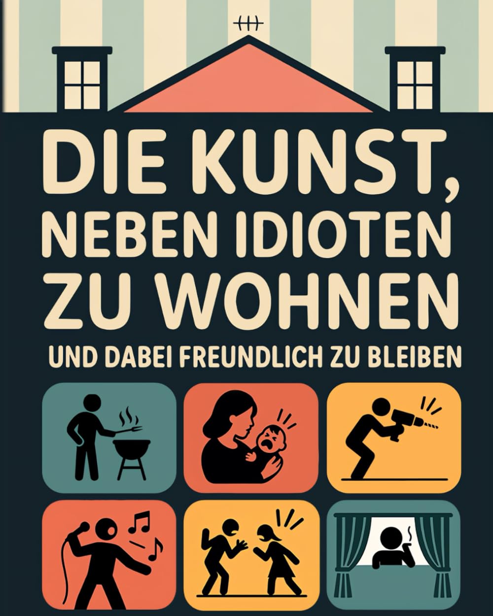 Die Kunst, neben Idioten zu wohnen und dabei freundlich zu bleiben: Das humorvolle Geschenk für alle, die schon tausendmal gelächelt haben, obwohl sie am liebsten geschrien hätten