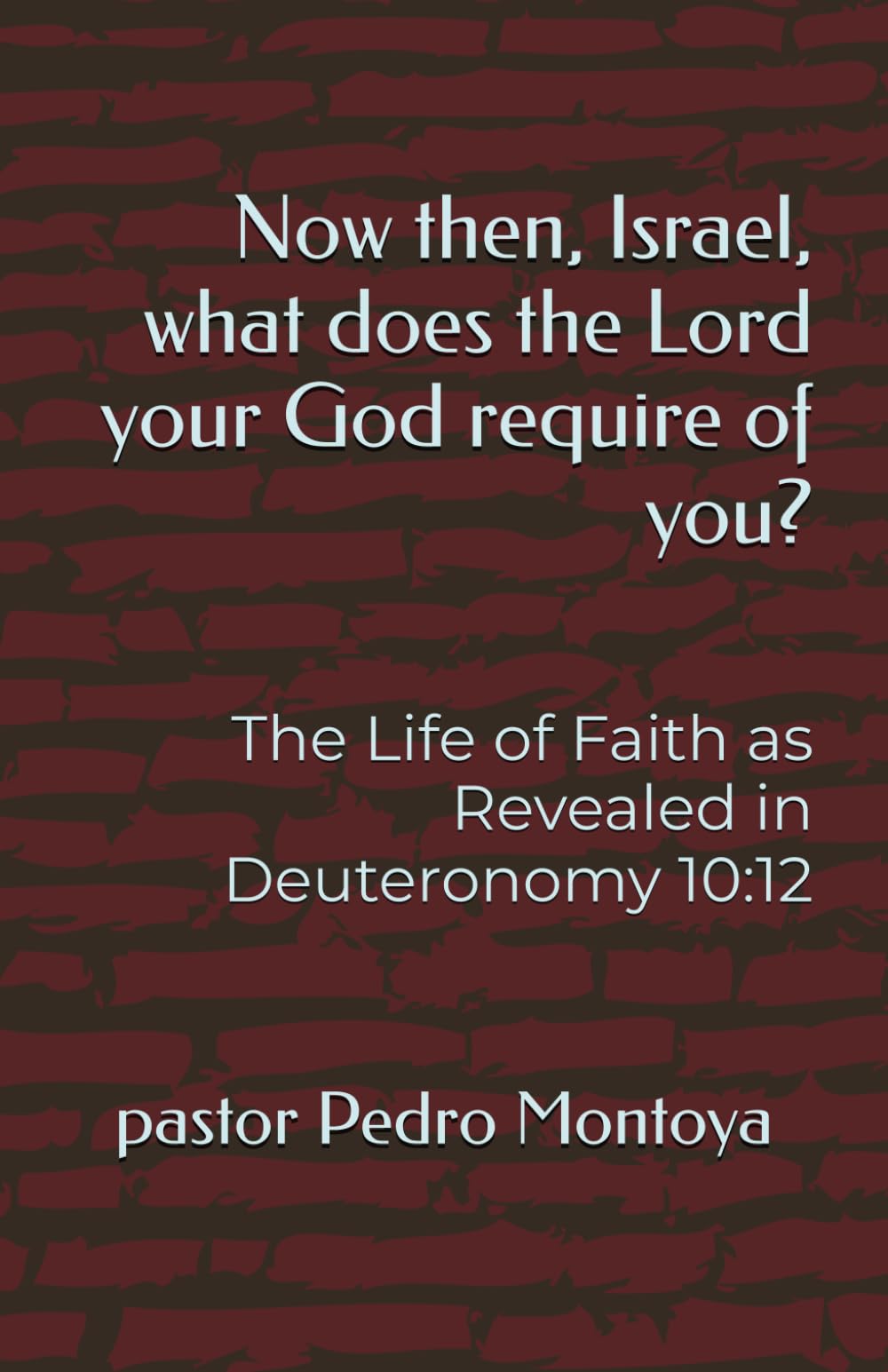 Now then, Israel, what does the Lord your God require of you?: The Life of Faith as Revealed in Deuteronomy 10:12