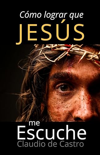 Cómo lograr que Jesús me escuche.: El PODER de la Oración con Fe. (GUERRA ESPIRITUAL) (Spanish Edition)
