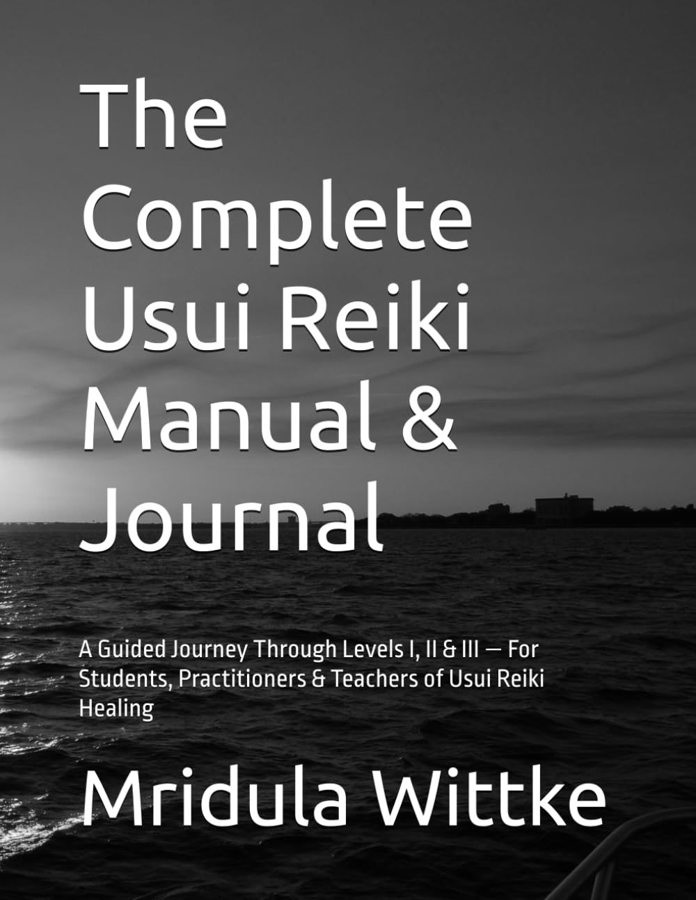The Complete Reiki Practitioner Workbook: A Guided Journey Through Levels I, II & III — For Students, Practitioners & Teachers of Usui Reiki Healing